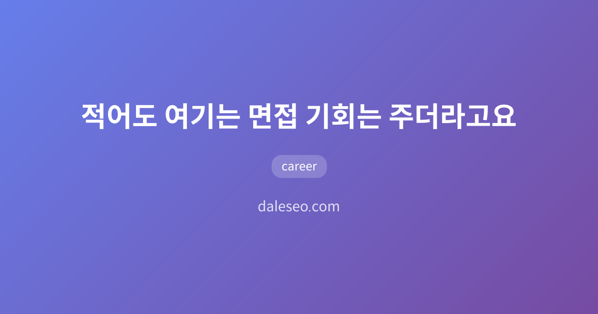 적어도 여기는 면접 기회는 주더라고요