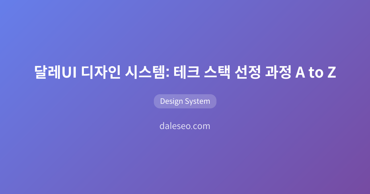 달레UI 디자인 시스템: 테크 스택 선정 과정 A to Z