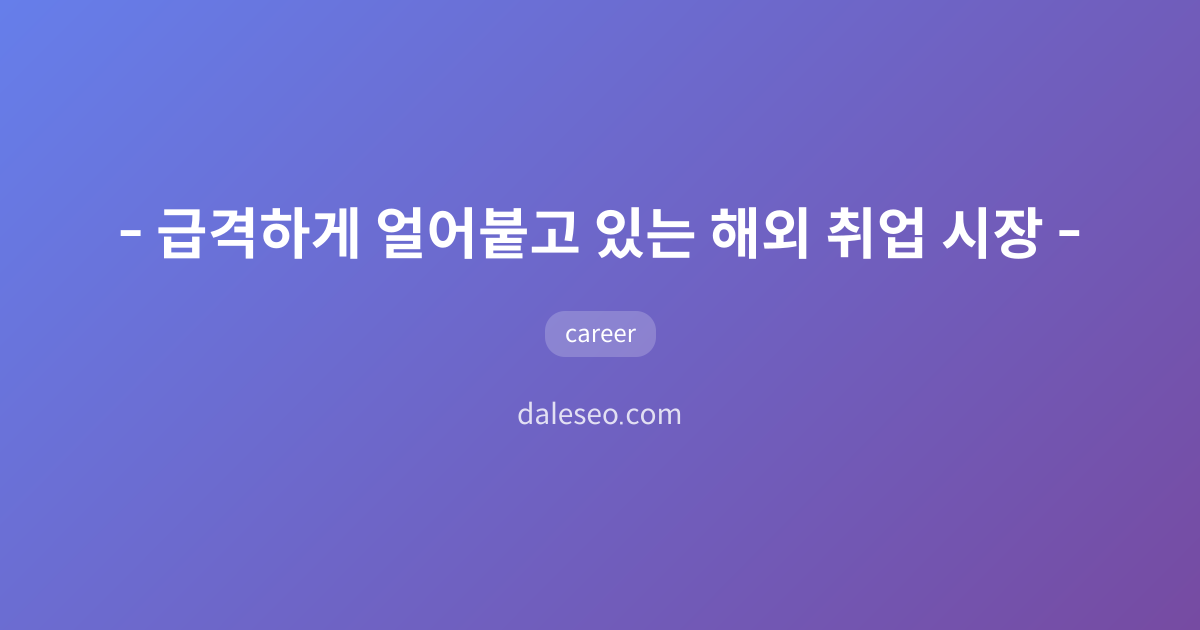 🧊 급격하게 얼어붙고 있는 해외 취업 시장 🥶