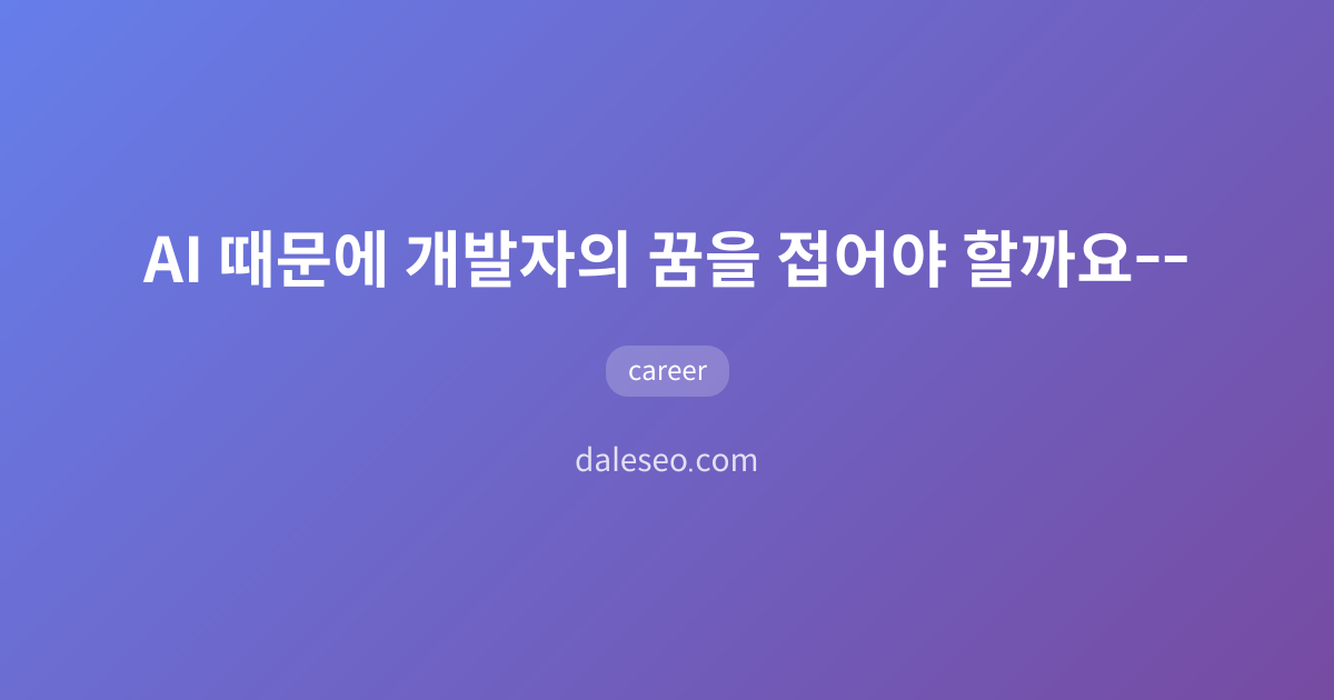 AI 때문에 개발자의 꿈을 접어야 할까요❓🤔