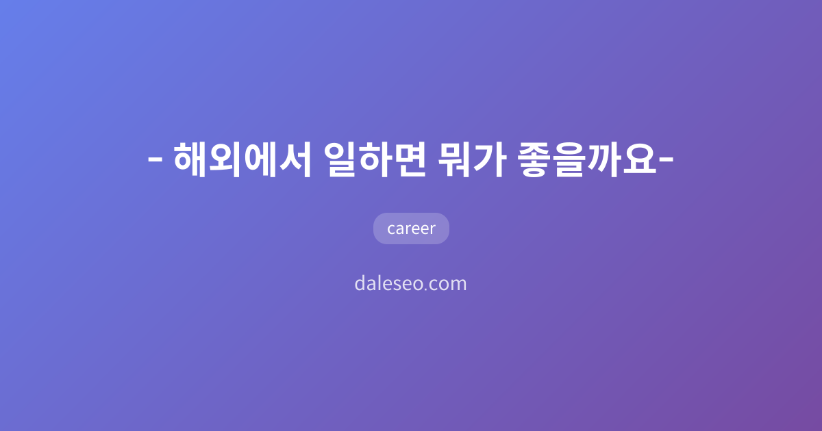 🌎 해외에서 일하면 뭐가 좋을까요❓